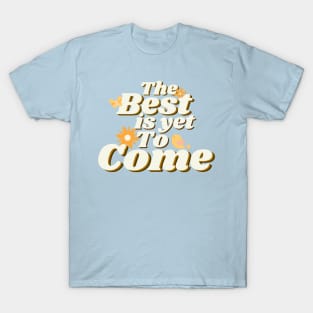 The Best is Yet To Come T-Shirt